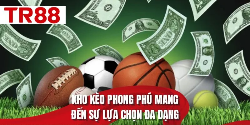 Kho kèo phong phú mang đến sự lựa chọn đa dạng